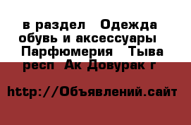  в раздел : Одежда, обувь и аксессуары » Парфюмерия . Тыва респ.,Ак-Довурак г.